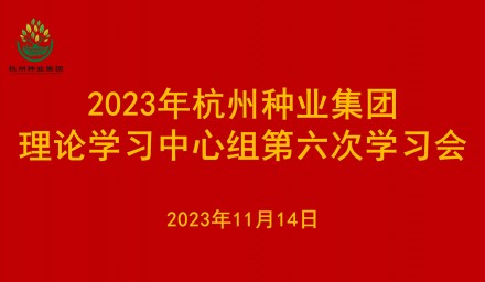 杭州種業(yè)集團理論學習中心組召開2023年第六次學習會議